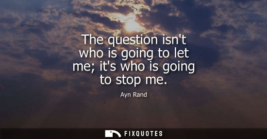 Small: The question isnt who is going to let me its who is going to stop me