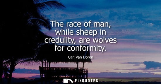 Small: The race of man, while sheep in credulity, are wolves for conformity