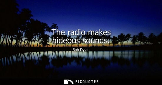 Small: The radio makes hideous sounds
