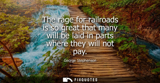 Small: The rage for railroads is so great that many will be laid in parts where they will not pay