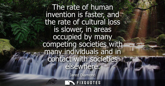 Small: The rate of human invention is faster, and the rate of cultural loss is slower, in areas occupied by ma