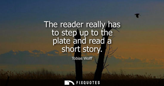 Small: The reader really has to step up to the plate and read a short story