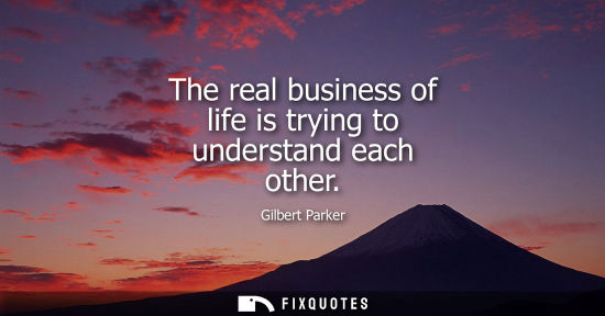 Small: The real business of life is trying to understand each other