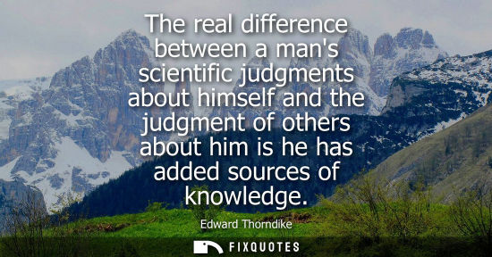Small: The real difference between a mans scientific judgments about himself and the judgment of others about 