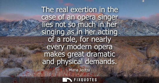 Small: The real exertion in the case of an opera singer lies not so much in her singing as in her acting of a 