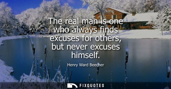 Small: The real man is one who always finds excuses for others, but never excuses himself