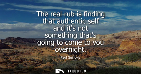 Small: The real rub is finding that authentic self and its not something thats going to come to you overnight