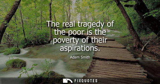 Small: The real tragedy of the poor is the poverty of their aspirations