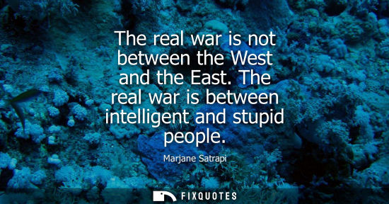 Small: The real war is not between the West and the East. The real war is between intelligent and stupid peopl