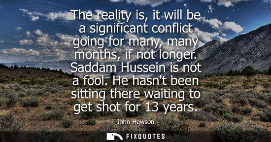 Small: The reality is, it will be a significant conflict going for many, many months, if not longer. Saddam Hu