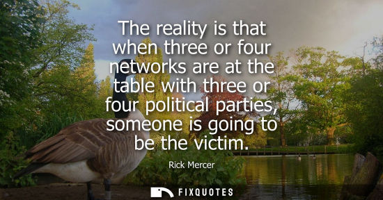 Small: The reality is that when three or four networks are at the table with three or four political parties, 