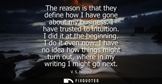 Small: The reason is that they define how I have gone about my business. I have trusted to intuition. I did it at the
