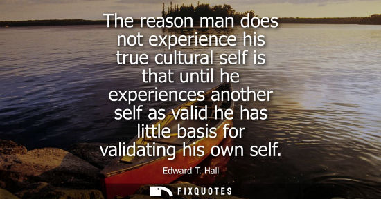 Small: The reason man does not experience his true cultural self is that until he experiences another self as 