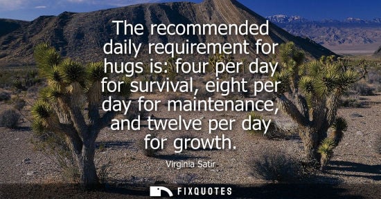 Small: The recommended daily requirement for hugs is: four per day for survival, eight per day for maintenance