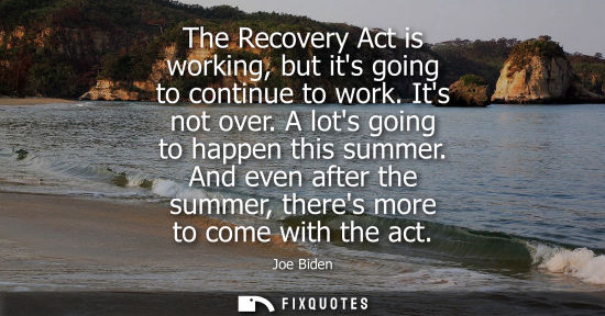 Small: The Recovery Act is working, but its going to continue to work. Its not over. A lots going to happen th