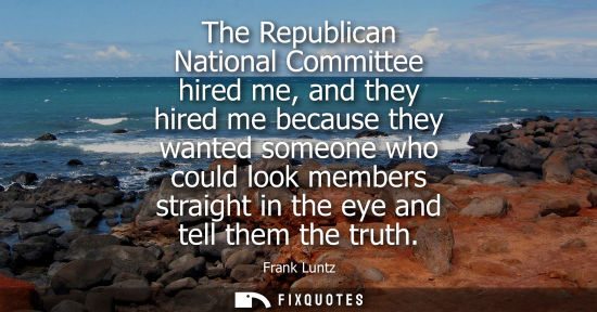 Small: The Republican National Committee hired me, and they hired me because they wanted someone who could loo