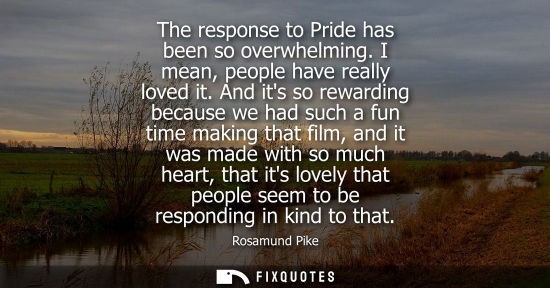 Small: The response to Pride has been so overwhelming. I mean, people have really loved it. And its so rewardi