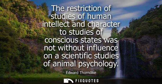 Small: The restriction of studies of human intellect and character to studies of conscious states was not with