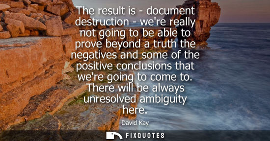 Small: The result is - document destruction - were really not going to be able to prove beyond a truth the neg