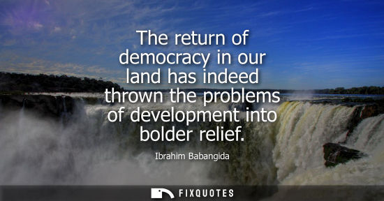 Small: The return of democracy in our land has indeed thrown the problems of development into bolder relief