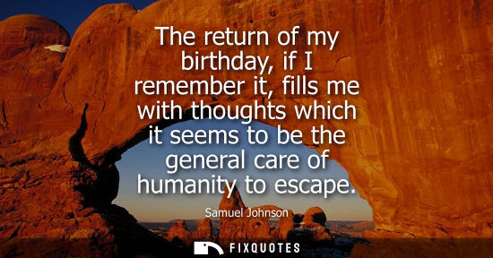 Small: The return of my birthday, if I remember it, fills me with thoughts which it seems to be the general care of h