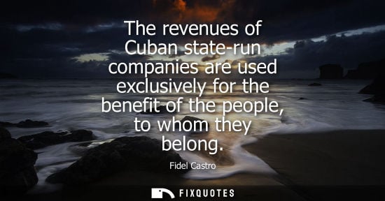 Small: The revenues of Cuban state-run companies are used exclusively for the benefit of the people, to whom t