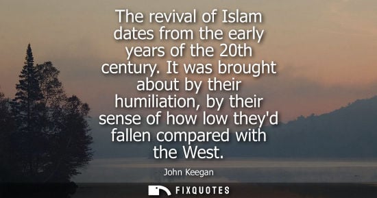 Small: The revival of Islam dates from the early years of the 20th century. It was brought about by their humi