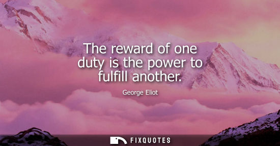 Small: The reward of one duty is the power to fulfill another