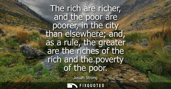 Small: The rich are richer, and the poor are poorer, in the city than elsewhere and, as a rule, the greater ar