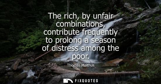 Small: The rich, by unfair combinations, contribute frequently to prolong a season of distress among the poor