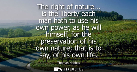 Small: The right of nature... is the liberty each man hath to use his own power, as he will himself, for the p