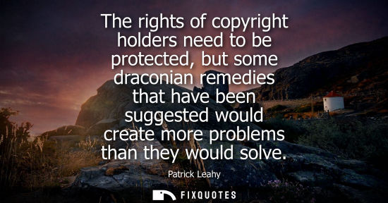 Small: The rights of copyright holders need to be protected, but some draconian remedies that have been sugges