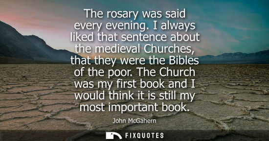 Small: The rosary was said every evening. I always liked that sentence about the medieval Churches, that they were th