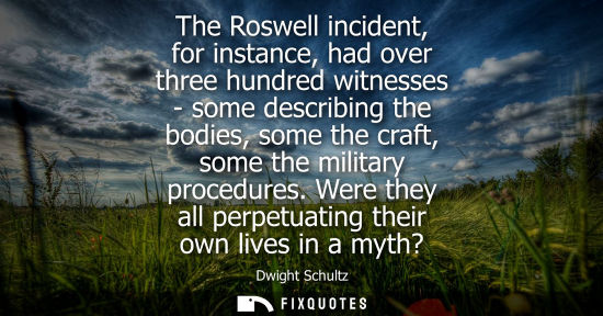 Small: The Roswell incident, for instance, had over three hundred witnesses - some describing the bodies, some the cr