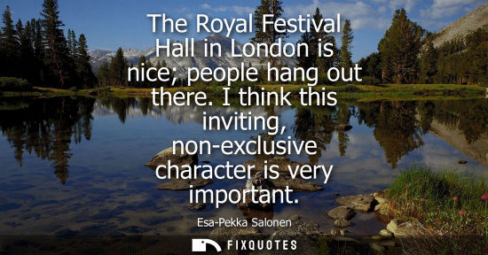 Small: The Royal Festival Hall in London is nice people hang out there. I think this inviting, non-exclusive c
