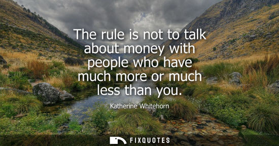 Small: The rule is not to talk about money with people who have much more or much less than you