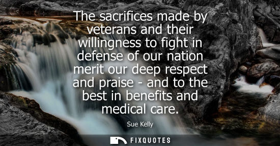 Small: The sacrifices made by veterans and their willingness to fight in defense of our nation merit our deep 
