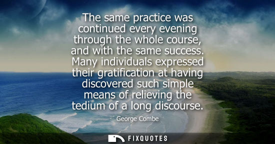Small: The same practice was continued every evening through the whole course, and with the same success.