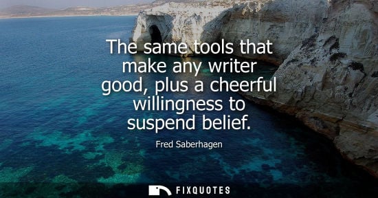 Small: The same tools that make any writer good, plus a cheerful willingness to suspend belief