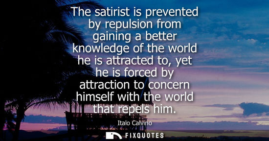Small: The satirist is prevented by repulsion from gaining a better knowledge of the world he is attracted to,