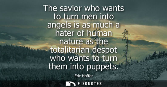 Small: The savior who wants to turn men into angels is as much a hater of human nature as the totalitarian des