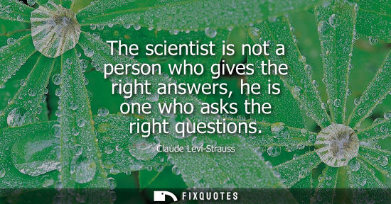 Small: The scientist is not a person who gives the right answers, he is one who asks the right questions