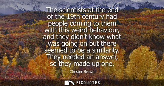 Small: The scientists at the end of the 19th century had people coming to them with this weird behaviour, and 