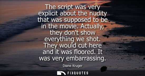 Small: The script was very explicit about the nudity that was supposed to be in the movie. Actually, they dont