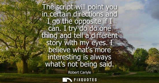Small: The script will point you in certain directions and I go the opposite if I can. I try do do one thing a