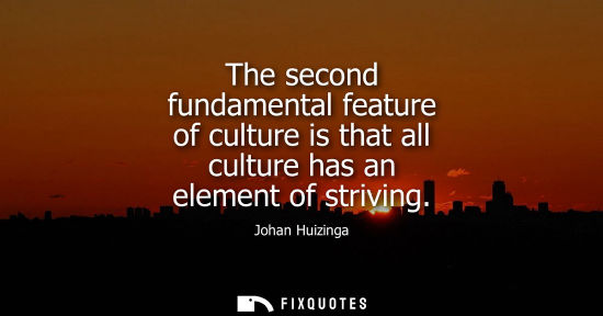 Small: The second fundamental feature of culture is that all culture has an element of striving