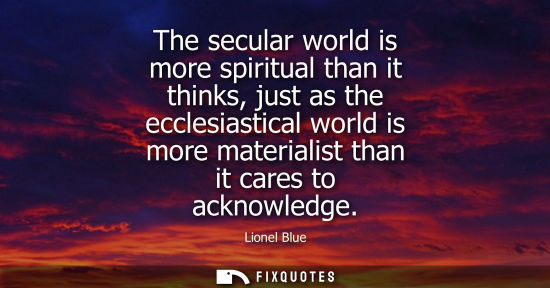 Small: The secular world is more spiritual than it thinks, just as the ecclesiastical world is more materialis