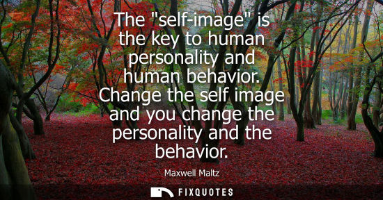 Small: The self-image is the key to human personality and human behavior. Change the self image and you change