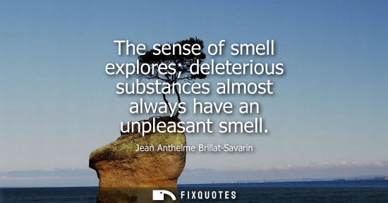 Small: The sense of smell explores deleterious substances almost always have an unpleasant smell