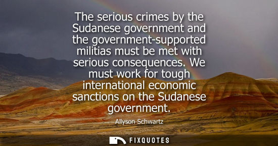 Small: The serious crimes by the Sudanese government and the government-supported militias must be met with serious c